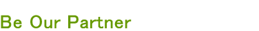 Be Our Partnerくfor both distributor and manufacturer